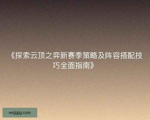 《探索云顶之弈新赛季策略及阵容搭配技巧全面指南》