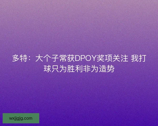 多特：大个子常获DPOY奖项关注 我打球只为胜利非为造势