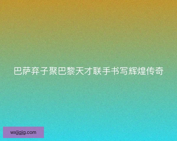 巴萨弃子聚巴黎天才联手书写辉煌传奇